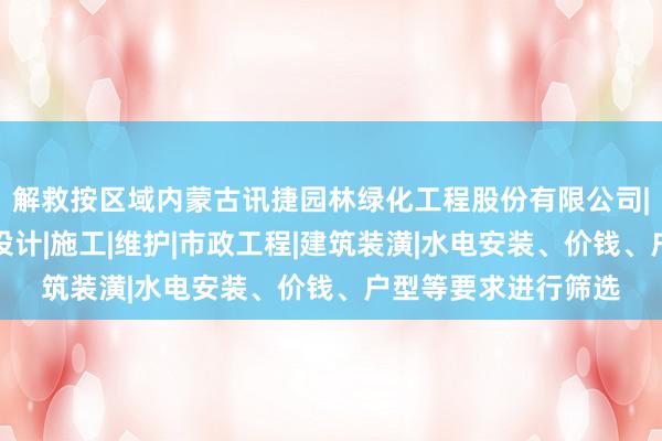 解救按区域内蒙古讯捷园林绿化工程股份有限公司|园林绿化景观工程设计|施工|维护|市政工程|建筑装潢|水电安装、价钱、户型等要求进行筛选