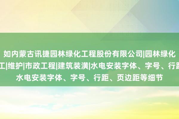 如内蒙古讯捷园林绿化工程股份有限公司|园林绿化景观工程设计|施工|维护|市政工程|建筑装潢|水电安装字体、字号、行距、页边距等细节