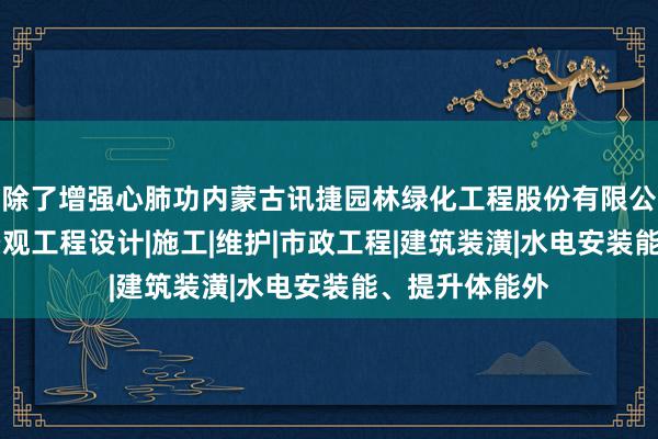 除了增强心肺功内蒙古讯捷园林绿化工程股份有限公司|园林绿化景观工程设计|施工|维护|市政工程|建筑装潢|水电安装能、提升体能外